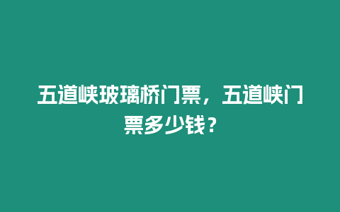 五道峽玻璃橋門票，五道峽門票多少錢？