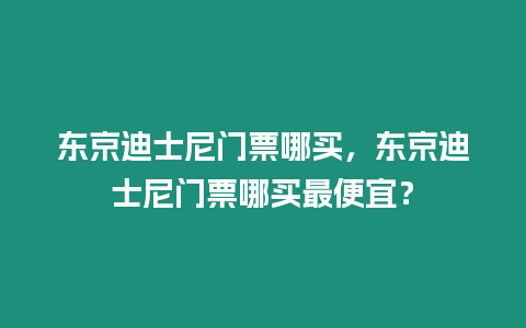 東京迪士尼門票哪買，東京迪士尼門票哪買最便宜？