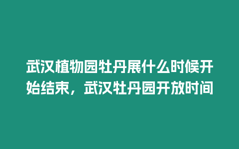 武漢植物園牡丹展什么時候開始結束，武漢牡丹園開放時間