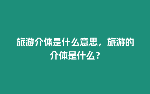 旅游介體是什么意思，旅游的介體是什么？