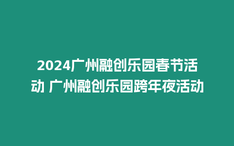 2024廣州融創樂園春節活動 廣州融創樂園跨年夜活動