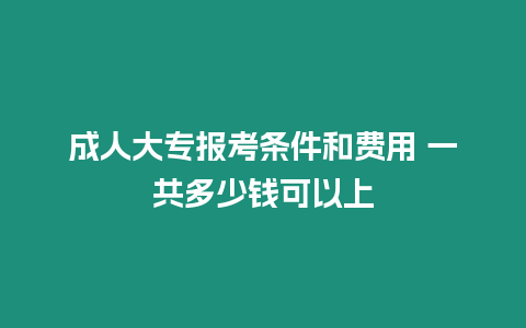 成人大專報考條件和費用 一共多少錢可以上