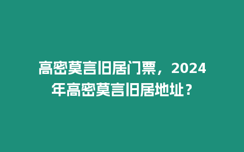 高密莫言舊居門票，2024年高密莫言舊居地址？