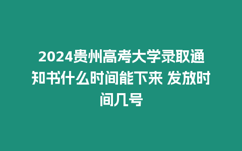 2024貴州高考大學錄取通知書什么時間能下來 發放時間幾號