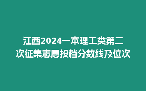 江西2024一本理工類第二次征集志愿投檔分?jǐn)?shù)線及位次