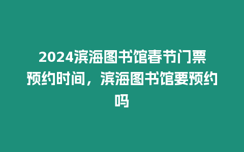 2024濱海圖書館春節門票預約時間，濱海圖書館要預約嗎