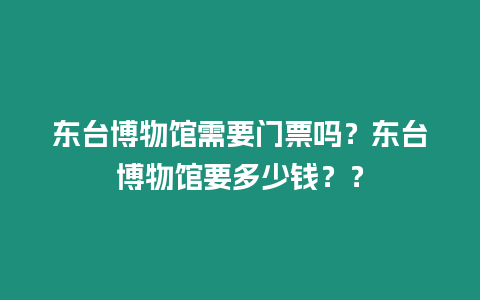 東臺博物館需要門票嗎？東臺博物館要多少錢？？