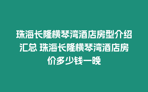 珠海長隆橫琴灣酒店房型介紹匯總 珠海長隆橫琴灣酒店房價多少錢一晚