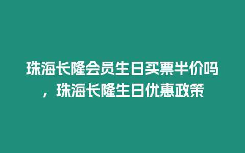 珠海長隆會(huì)員生日買票半價(jià)嗎，珠海長隆生日優(yōu)惠政策