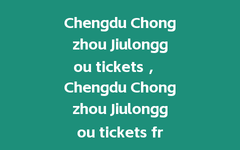 Chengdu Chongzhou Jiulonggou tickets ， Chengdu Chongzhou Jiulonggou tickets free？