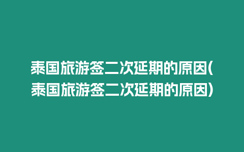 泰國旅游簽二次延期的原因(泰國旅游簽二次延期的原因)