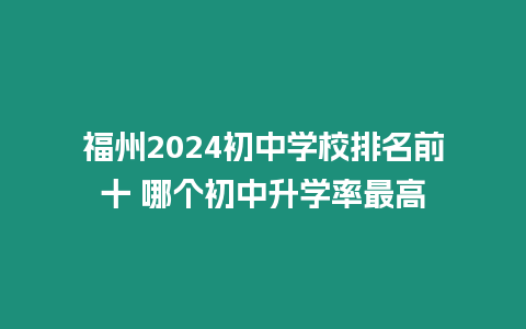 福州2024初中學校排名前十 哪個初中升學率最高