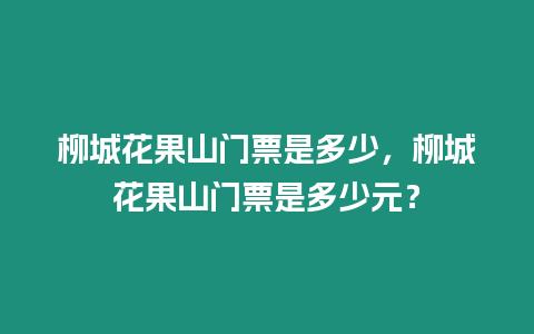 柳城花果山門票是多少，柳城花果山門票是多少元？