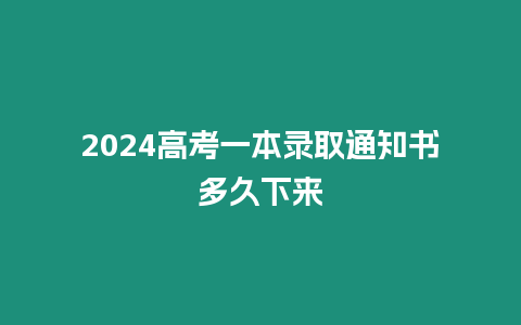 2024高考一本錄取通知書多久下來