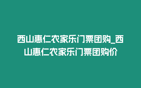 西山惠仁農(nóng)家樂門票團(tuán)購(gòu)_西山惠仁農(nóng)家樂門票團(tuán)購(gòu)價(jià)