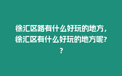 徐匯區路有什么好玩的地方，徐匯區有什么好玩的地方呢?？