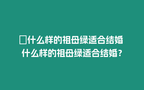 ?什么樣的祖母綠適合結婚 什么樣的祖母綠適合結婚？