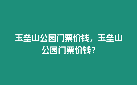 玉壘山公園門票價錢，玉壘山公園門票價錢？