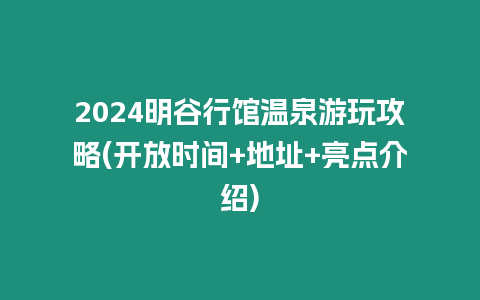 2024明谷行館溫泉游玩攻略(開放時間+地址+亮點介紹)