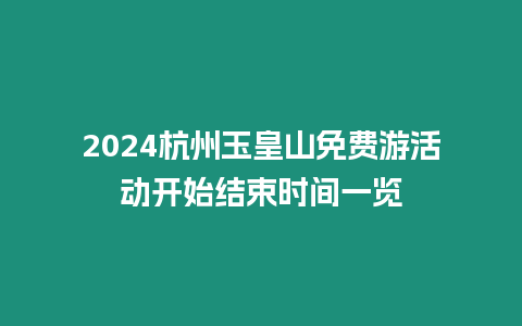 2024杭州玉皇山免費游活動開始結束時間一覽