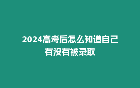 2024高考后怎么知道自己有沒有被錄取