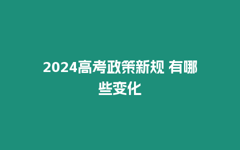 2024高考政策新規 有哪些變化