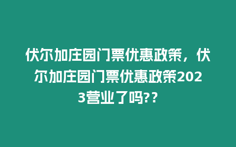 伏爾加莊園門票優(yōu)惠政策，伏爾加莊園門票優(yōu)惠政策2023營(yíng)業(yè)了嗎?？