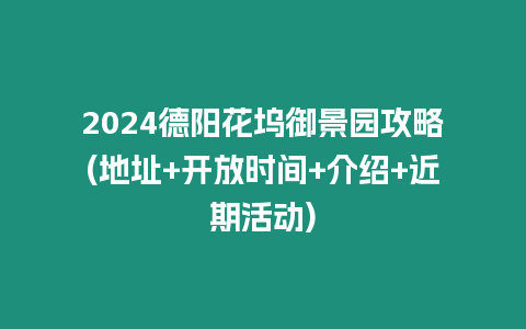 2024德陽花塢御景園攻略(地址+開放時間+介紹+近期活動)