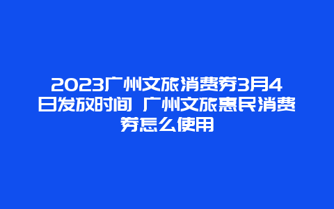 2024廣州文旅消費券3月4日發(fā)放時間 廣州文旅惠民消費券怎么使用