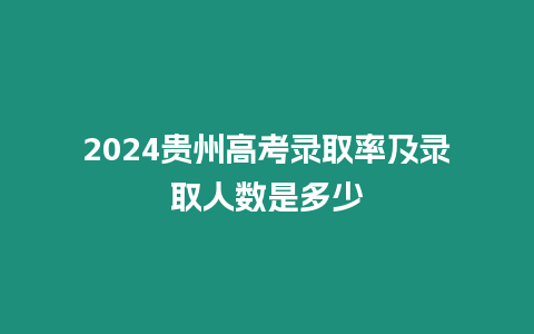 2024貴州高考錄取率及錄取人數(shù)是多少