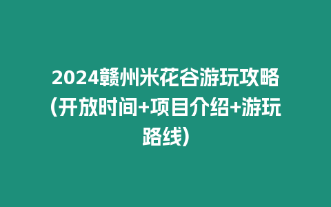 2024贛州米花谷游玩攻略(開放時間+項目介紹+游玩路線)