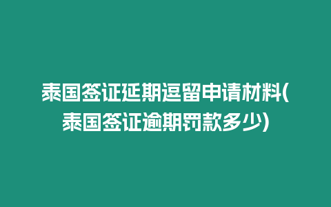 泰國簽證延期逗留申請材料(泰國簽證逾期罰款多少)