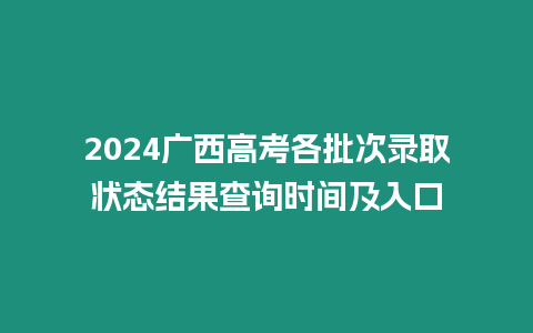 2024廣西高考各批次錄取狀態結果查詢時間及入口