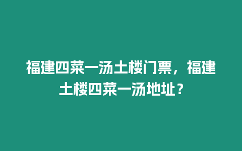 福建四菜一湯土樓門票，福建土樓四菜一湯地址？