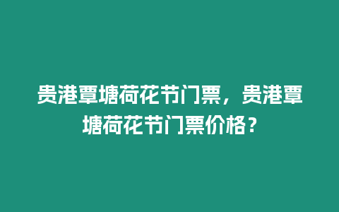 貴港覃塘荷花節(jié)門(mén)票，貴港覃塘荷花節(jié)門(mén)票價(jià)格？