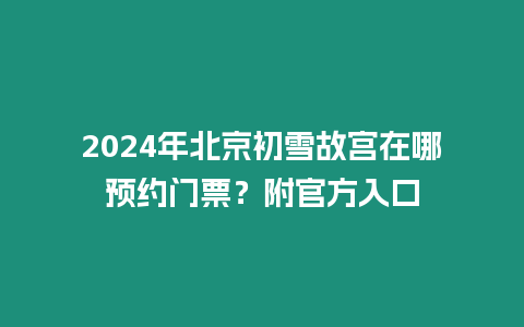 2024年北京初雪故宮在哪預約門票？附官方入口