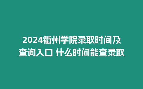 2024衢州學院錄取時間及查詢入口 什么時間能查錄取