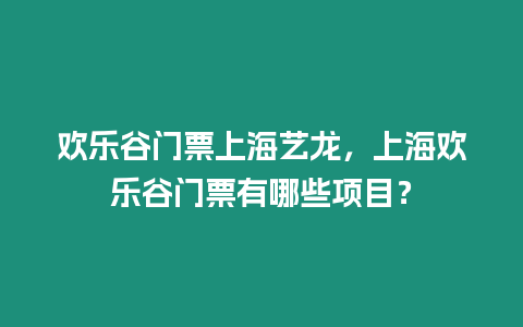 歡樂谷門票上海藝龍，上海歡樂谷門票有哪些項目？