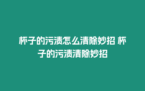 杯子的污漬怎么清除妙招 杯子的污漬清除妙招