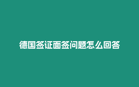 德國簽證面簽問題怎么回答