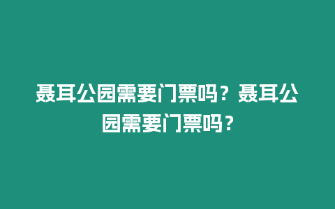 聶耳公園需要門票嗎？聶耳公園需要門票嗎？