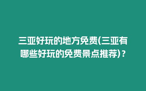 三亞好玩的地方免費(fèi)(三亞有哪些好玩的免費(fèi)景點(diǎn)推薦)？