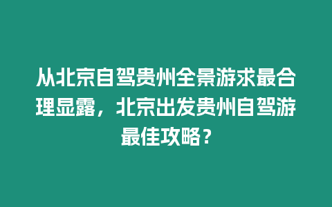 從北京自駕貴州全景游求最合理顯露，北京出發貴州自駕游最佳攻略？