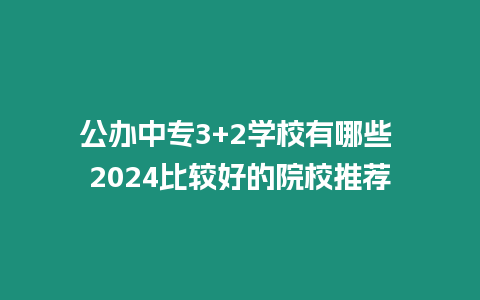 公辦中專3+2學校有哪些 2024比較好的院校推薦