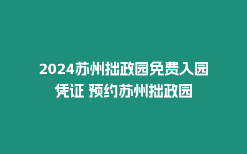 2024蘇州拙政園免費入園憑證 預(yù)約蘇州拙政園