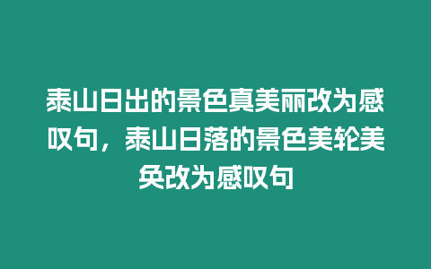 泰山日出的景色真美麗改為感嘆句，泰山日落的景色美輪美奐改為感嘆句