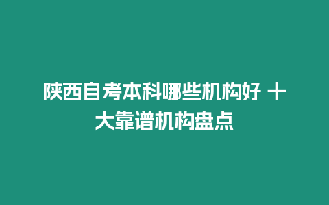 陜西自考本科哪些機構好 十大靠譜機構盤點