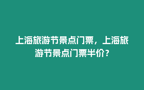 上海旅游節景點門票，上海旅游節景點門票半價？