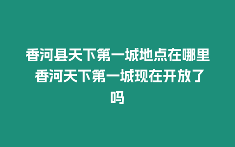 香河縣天下第一城地點在哪里 香河天下第一城現(xiàn)在開放了嗎