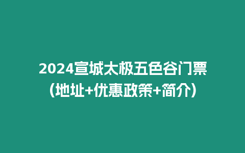 2024宣城太極五色谷門票(地址+優(yōu)惠政策+簡介)